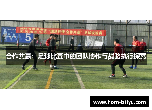 合作共赢：足球比赛中的团队协作与战略执行探索