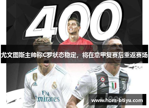 尤文图斯主帅称C罗状态稳定，将在意甲复赛后重返赛场