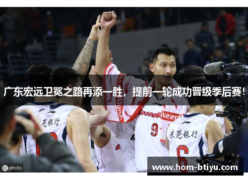 广东宏远卫冕之路再添一胜，提前一轮成功晋级季后赛！